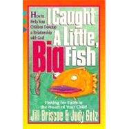 I Caught a Little, Big Fish : Fishing for Faith in the Heart of Your Child