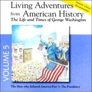 Living Adventures from American History, Volume 5: The Life and Times of George Washington - The Hero That Fathered America - Part 3: The Presidency
