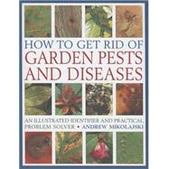 How to Get Rid of Garden Pests and Diseases An Illustrated Identifier And Practical Problem Solver