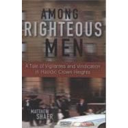 Among Righteous Men : A Tale of Vigilantes and Vindication in Hasidic Crown Heights