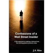 Confessions of a Wall Street Insider: A Zen Approach to Making a Fortune from the Coming Global Economic Crisis