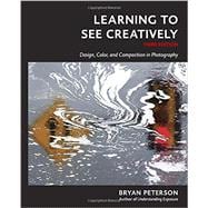 Learning to See Creatively, Third Edition Design, Color, and Composition in Photography