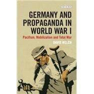 Germany and Propaganda in World War I Pacifism, Mobilization and Total War