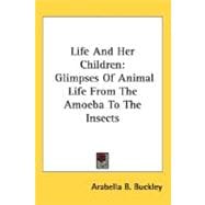 Life and Her Children : Glimpses of Animal Life from the Amoeba to the Insects