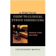 A Practical Guide to Clinical Ethics Consulting Expertise, Ethos and Power