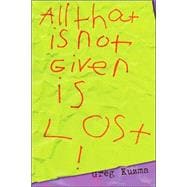 All That Is Not Given Is Lost