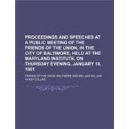 Proceedings and Speeches at a Public Meeting of the Friends of the Union, in the City of Baltimore, Held at the Maryland Institute, on Thursday Evening, January 10, 1861