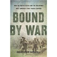 Bound by War How the United States and the Philippines Built America's First Pacific Century