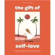 The Gift of Self Love A Workbook to Help You Build Confidence, Recognize Your Worth, and Learn to Finally Love Yourself