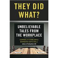 They Did What? Unbelievable Tales from the Workplace