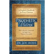 Prophetic Visions How to Receive, Understand, and Apply Your Visionary Encounters