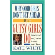 Why Good Girls Don't Get Ahead... But Gutsy Girls Do Nine Secrets Every Career Woman Must Know