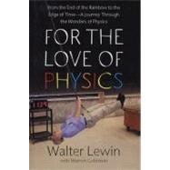 For the Love of Physics : From the End of the Rainbow to the Edge of Time - A Journey Through the Wonders of Physics