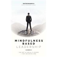Mindfulness-Based Leadership The Art of Being a Leader - Not Becoming One