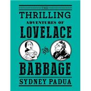 The Thrilling Adventures of Lovelace and Babbage The (Mostly) True Story of the First Computer