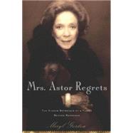 Mrs. Astor Regrets : The Hidden Betrayals of a Family Beyond Reproach