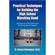 Practical Techniques for Building the High School Marching Band : Starting and Developing the Marching Band Program