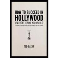 How to Succeed in Hollywood A Field Guide for Christian Screenwriters, Actors, Producers, Directors, and More