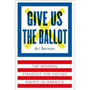 Give Us the Ballot The Modern Struggle for Voting Rights in America