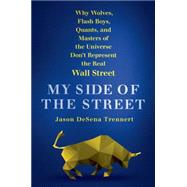 My Side of the Street Why Wolves, Flash Boys, Quants, and Masters of the Universe Don't Represent the Real Wall Street