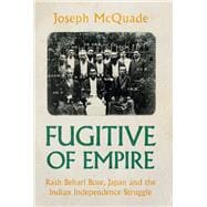 Fugitive of Empire Rash Behari Bose, Japan and the Indian Independence Struggle