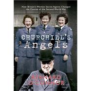 Churchill's Angels How Britain's Women Secret Agents Changed the Course of the Second World War