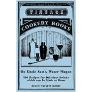 On Uncle Sam's Water Wagon - 500 Recipes for Delicious Drinks which can be Made at Home