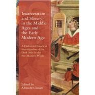 Incarceration and Slavery in the Middle Ages and the Early Modern Age A Cultural-Historical Investigation of the Dark Side in the Pre-Modern World
