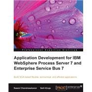 Application Development for IBM WebSphere Process Server 7 and Enterprise Service Bus 7 : Build SOA-Based Flexible, Economical, and Efficient Applications