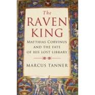 The Raven King; Matthias Corvinus and the Fate of His Lost Library