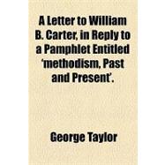A Letter to William B. Carter, in Reply to a Pamphlet Entitled 'methodism, Past and Present'