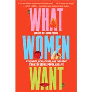 What Women Want A Therapist, Her Patients, and Their True Stories of Desire, Power, and Love