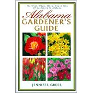 Alabama Gardener's Guide : The What, Where, When, How and Why of Gardening in Alabama