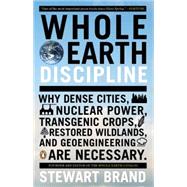 Whole Earth Discipline Why Dense Cities, Nuclear Power, Transgenic Crops, RestoredWildlands, and Geoengineering Are Necessary
