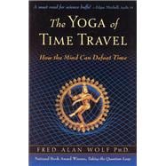 The Yoga of Time Travel How the Mind Can Defeat Time