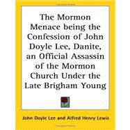 The Mormon Menace Being The Confession Of John Doyle Lee, Danite, An Official Assassin Of The Mormon Church Under The Late Brigham Young