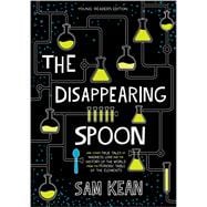 The Disappearing Spoon And Other True Tales of Rivalry, Adventure, and the History of the World from the Periodic Table of the Elements (Young Readers Edition)