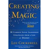 Creating Magic : 10 Common Sense Leadership Strategies from a Life at Disney
