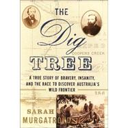 Dig Tree : A True Story of Bravery, Insanity, and the Race to Discover Australia's Wild Frontier
