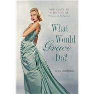 What Would Grace Do? : How to Live Life in Style Like the Princess of Hollywood
