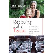 Rescuing Julia Twice A Mother's Tale of Russian Adoption and Overcoming Reactive Attachment Disorder