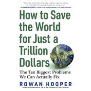 How to Save the World for Just a Trillion Dollars The Ten Biggest Problems We Can Actually Fix