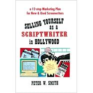Selling Yourself As A Scriptwriter in Hollywood : A 12-Step Marketing Plan for New and Used Screenwriters