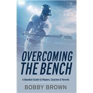 Overcoming the Bench A Baseball Guide to Players, Coaches & Parentss