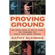 Proving Ground The Untold Story of the Six Women Who Programmed the World’s First Modern Computer