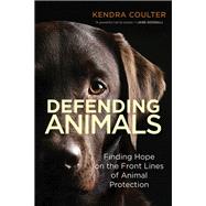 Defending Animals Finding Hope on the Front Lines of Animal Protection