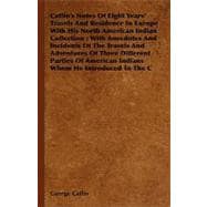 Catlin's Notes of Eight Years' Travels and Residence in Europe With His North American Indian Collection: With Anecdotes and Incidents of the Travels and Adventures of Three Different Parties of American Indians Whom He Introduced to the C