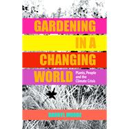 Gardening in a Changing World Plants, People and the Climate Crisis,9781910258286