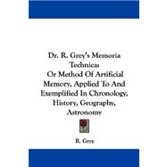Dr. R. Grey's Memoria Technica: Or Method of Artificial Memory, Applied to and Exemplified in Chronology, History, Geography, Astronomy