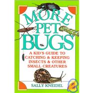 More Pet Bugs: A Kid's Guide to Catching and Keeping Insects and Other Small Creatures